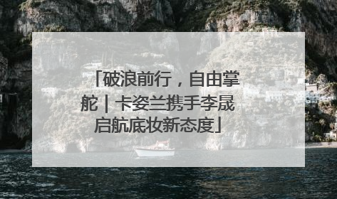 破浪前行，自由掌舵｜卡姿兰携手李晟启航底妆新态度